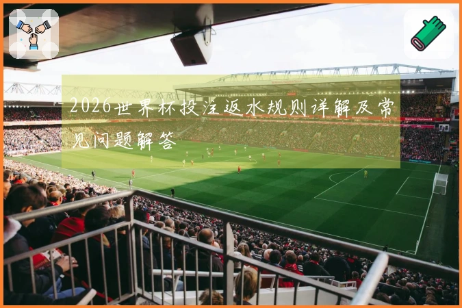2026世界杯投注返水规则详解及常见问题解答