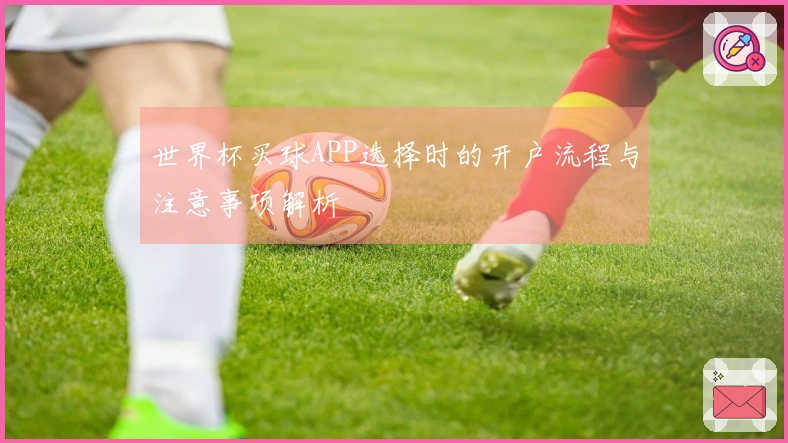 世界杯买球APP选择时的开户流程与注意事项解析