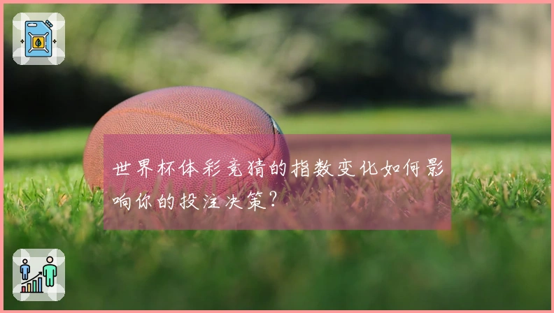 世界杯体彩竞猜的指数变化如何影响你的投注决策？