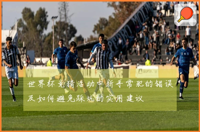 世界杯竞猜活动中新手常犯的错误及如何避免踩坑的实用建议