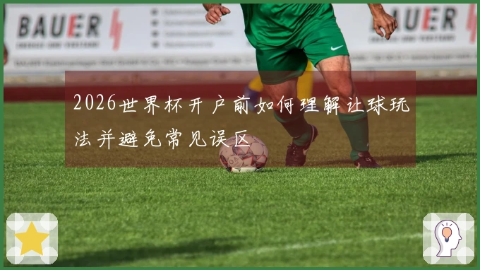 2026世界杯开户前如何理解让球玩法并避免常见误区