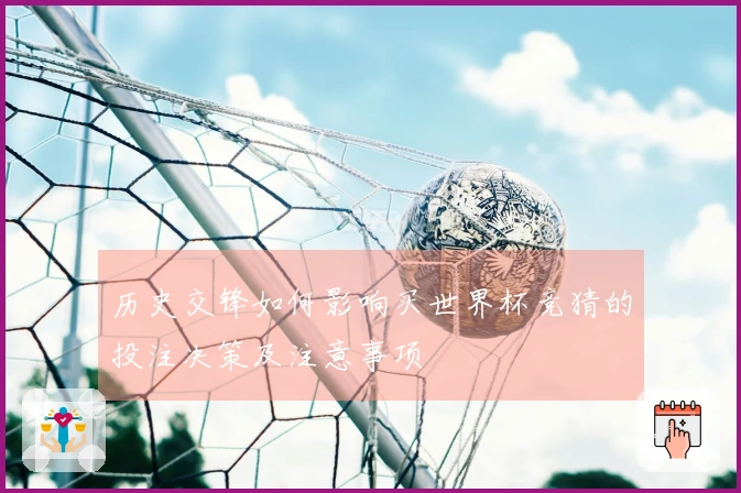 历史交锋如何影响买世界杯竞猜的投注决策及注意事项