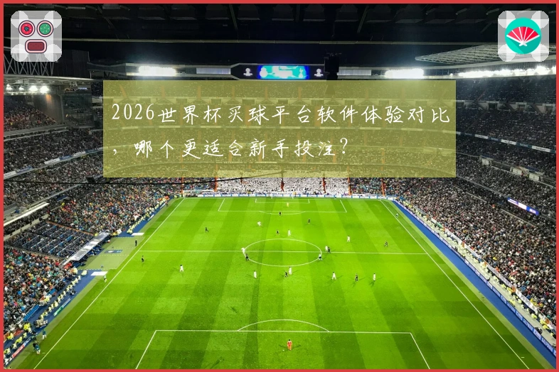 2026世界杯买球平台软件体验对比，哪个更适合新手投注？