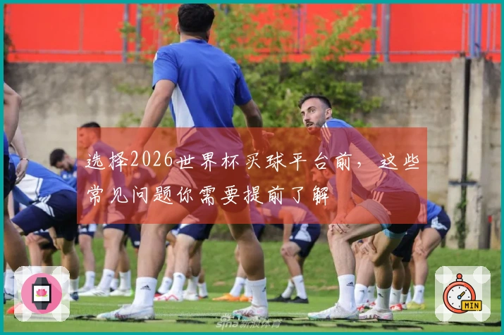 选择2026世界杯买球平台前，这些常见问题你需要提前了解