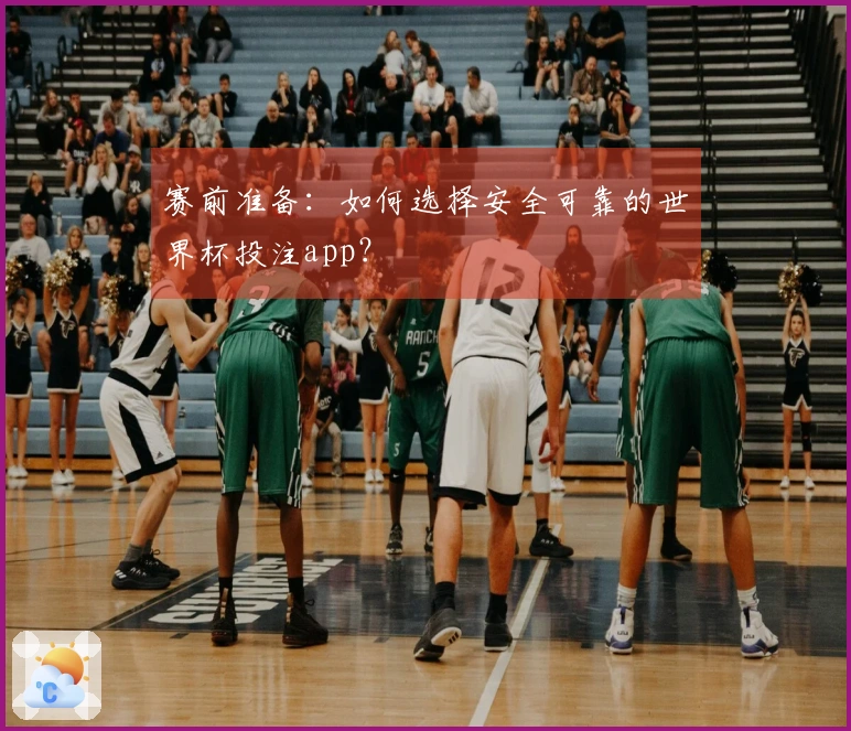 赛前准备：如何选择安全可靠的世界杯投注app？