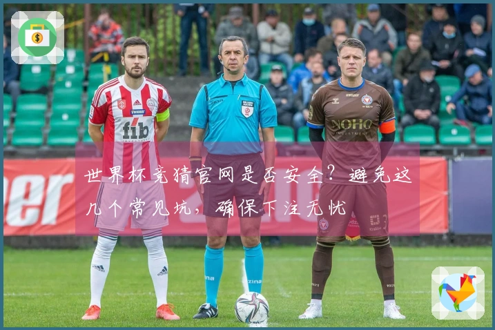 世界杯竞猜官网是否安全？避免这几个常见坑，确保下注无忧
