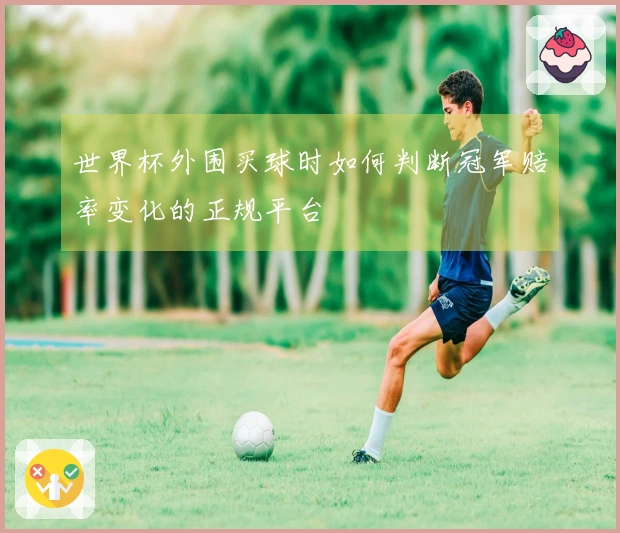 世界杯外围买球时如何判断冠军赔率变化的正规平台