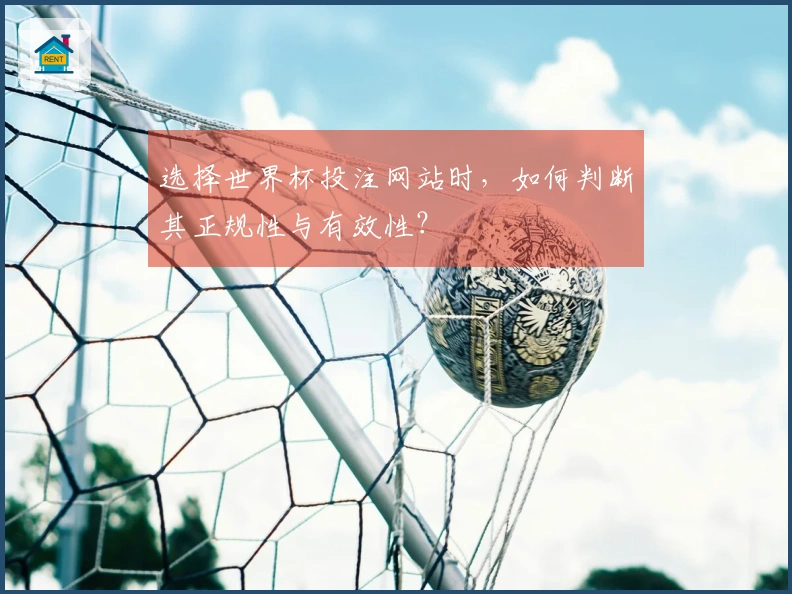 选择世界杯投注网站时，如何判断其正规性与有效性？