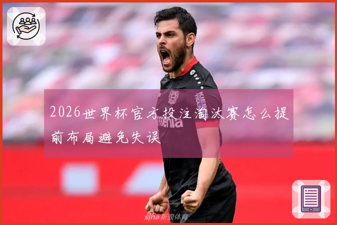 2026世界杯官方投注淘汰赛怎么提前布局避免失误