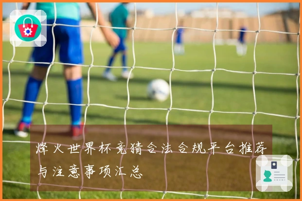 烽火世界杯竞猜合法合规平台推荐与注意事项汇总