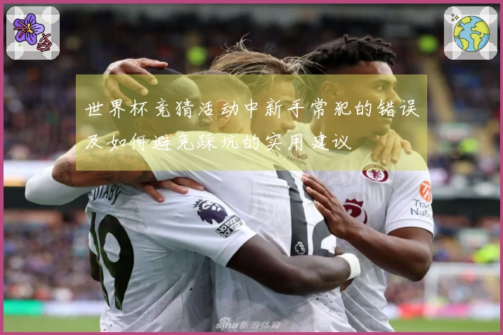 世界杯竞猜活动中新手常犯的错误及如何避免踩坑的实用建议