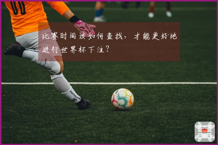 比赛时间该如何查找，才能更好地进行世界杯下注？