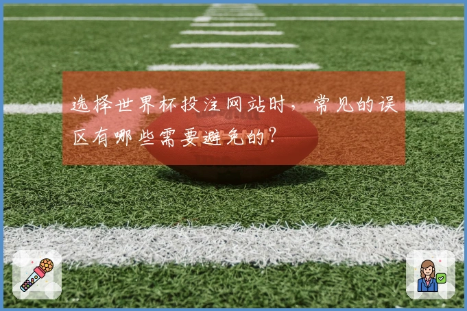 选择世界杯投注网站时，常见的误区有哪些需要避免的？