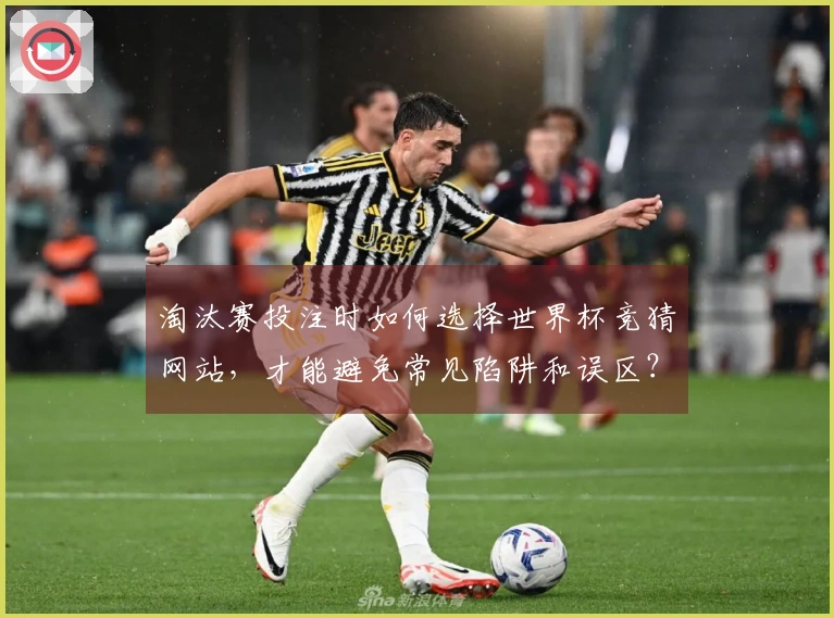 淘汰赛投注时如何选择世界杯竞猜网站，才能避免常见陷阱和误区？