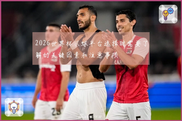 2026世界杯买球平台选择时需要了解的关键因素和注意事项