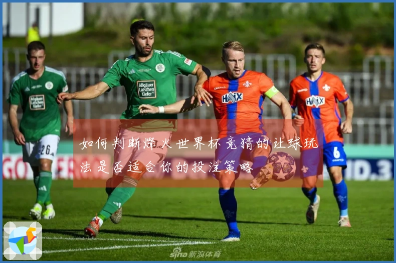 如何判断烽火世界杯竞猜的让球玩法是否适合你的投注策略