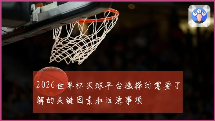 2026世界杯买球平台选择时需要了解的关键因素和注意事项