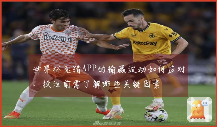世界杯竞猜APP的输赢波动如何应对，投注前需了解哪些关键因素