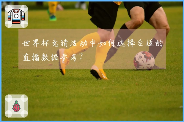 世界杯竞猜活动中如何选择合适的直播数据参考？