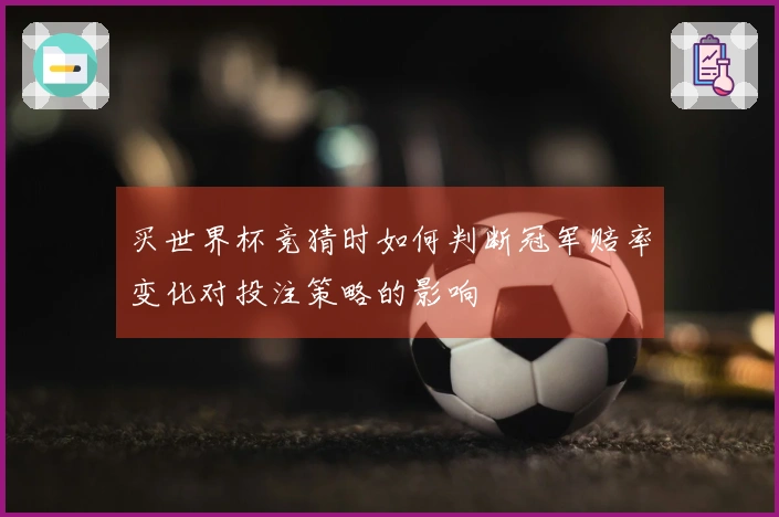 买世界杯竞猜时如何判断冠军赔率变化对投注策略的影响
