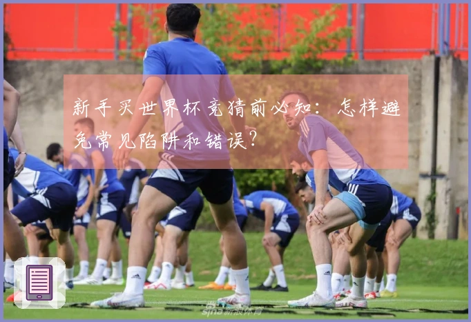 新手买世界杯竞猜前必知：怎样避免常见陷阱和错误？
