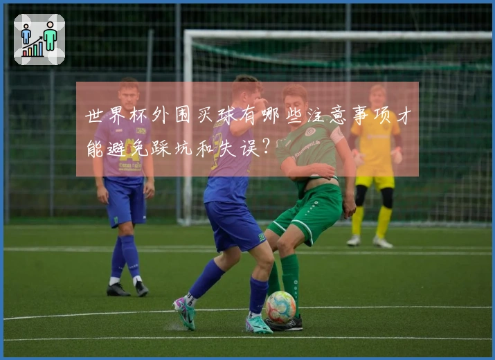 世界杯外围买球有哪些注意事项才能避免踩坑和失误？