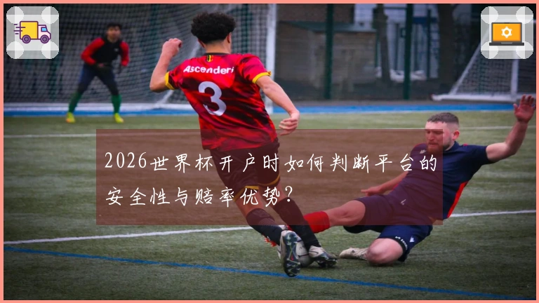2026世界杯开户时如何判断平台的安全性与赔率优势？
